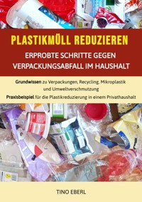 Plastikmüll reduzieren: Erprobte Schritte gegen Verpackungsabfall im Haushalt - Tino Eberl - E-Book