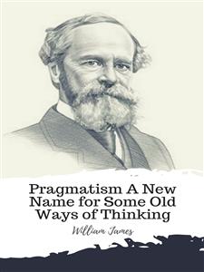 Pragmatism A New Name for Some Old Ways of Thinking - William James - E-Book