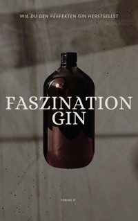 Faszination Gin - wie du den perfekten Gin herstellst - Tobias Hopfmüller - E-Book