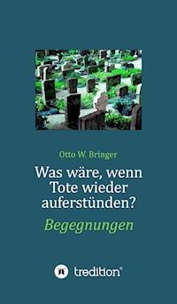 Was wäre, wenn Tote wieder auferstünden - Otto W. Bringer - E-Book