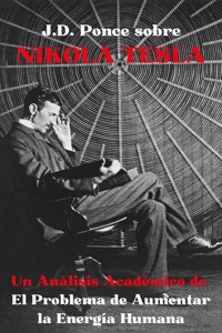 J.D. Ponce sobre Nikola Tesla: Un Análisis Académico de El Problema de Aumentar la Energía Humana - J.D. Ponce - E-Book