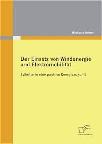 Der Einsatz von Windenergie und Elektromobilität: Schritte in eine positive Energiezukunft - Michaela Rohrer - E-Book
