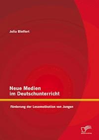 Neue Medien im Deutschunterricht: Förderung der Lesemotivation von Jungen - Julia Bleffert - E-Book