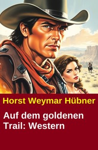 Auf dem goldenen Trail: Western - Horst Weymar Hübner - E-Book
