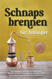 Schnapsbrennen für Anfänger: Die Komplettanleitung zum Maischen, Destillieren und Aromatisieren, um Schritt für Schritt Ihren eigenen Schnaps zu brennen - inkl. rechtlicher Grundlagen, Rezepten & FAQ - Konrad Pahls - E-Book