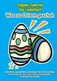 Was zu Ostern geschah - Christliche und weltliche Osterlieder für Groß und Klein - Stephen Janetzko - E-Book