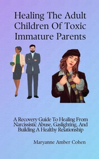 Healing the Adult Children of Toxic Immature Parents - Maryanne Amber Cohen - E-Book