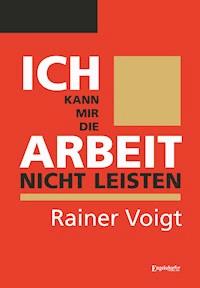 Ich kann mir die Arbeit nicht leisten - Rainer Voigt - E-Book