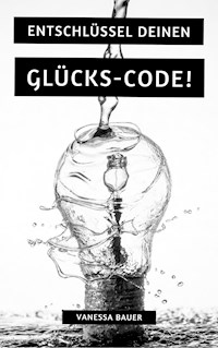 Entschlüssel Deinen Glücks-Code! - Vanessa Bauer - E-Book