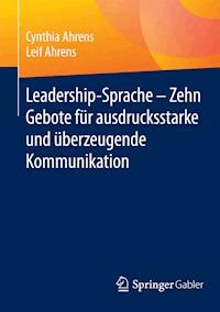 Leadership-Sprache - Zehn Gebote für ausdrucksstarke und überzeugende Kommunikation - Cynthia Ahrens - E-Book