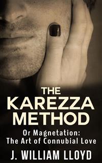 The Karezza Method - Or Magnetation: The Art of Connubial Love - J. William Lloyd - E-Book