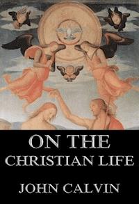 On the Christian Life - John Calvin - E-Book