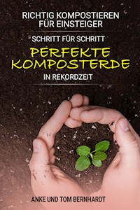 Richtig kompostieren für Einsteiger - Schritt für Schritt perfekte Komposterde in Rekordzeit - Tom Bernhardt - E-Book