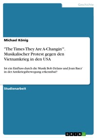 "The Times They Are A-Changin'". Musikalischer Protest gegen den Vietnamkrieg in den USA - Michael König - E-Book