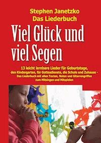 Viel Glück und viel Segen - 13 leicht lernbare Lieder für Geburtstage, den Kindergarten, für Gottesdienste, die Schule und Zuhause - Stephen Janetzko - E-Book