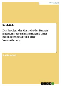 Das Problem der Kontrolle der Banken angesichts der Finanzmarktkrise unter besonderer Beachtung ihrer Verstaatlichung - Sarah Guhr - E-Book