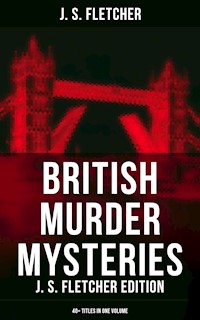 British Murder Mysteries: J. S. Fletcher Edition (40+ Titles in One Volume) - J.S. Fletcher - E-Book