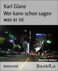 Wer kann schon sagen was er ist - Karl Glanz - E-Book