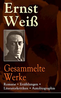 Gesammelte Werke: Romane + Erzählungen + Literaturkritiken + Autobiographie - Ernst Weiß - E-Book