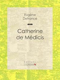Catherine de Médicis - Eugène Defrance - E-Book