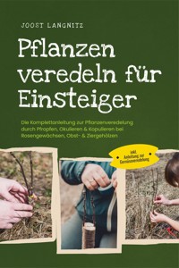 Pflanzen veredeln für Einsteiger: Die Komplettanleitung zur Pflanzenveredelung durch Pfropfen, Okulieren & Kopulieren bei Rosengewächsen, Obst- & Ziergehölzen - inkl. Anleitung zur Gemüseveredelung - Joost Langnitz - E-Book