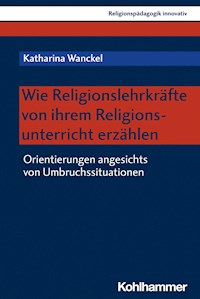 Wie Religionslehrkräfte von ihrem Religionsunterricht erzählen - Katharina Wanckel - E-Book
