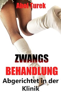 Zwangsbehandlung ... Abgerichtet in der Klinik - Abel Turek - E-Book