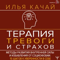 Терапия тревоги и страхов. Методы развития внутренней силы и избавления от социофобии: 15 шагов к уверенности в себе - Илья Качай - Hörbuch