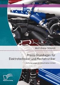Praxis-Grundlagen für Elektrotechniker und Mechatroniker: Anforderungen im industriellen Umfeld - Wolf-Dieter Schmidt - E-Book