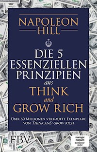 Die 5 essenziellen Prinzipien aus Think and Grow Rich - Napoleon Hill - E-Book