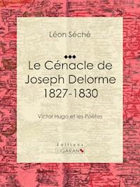 Le Cénacle de Joseph Delorme : 1827-1830 - Ligaran - E-Book