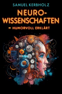 Neurowissenschaften – humorvoll erklärt - Samuel Kerbholz - E-Book