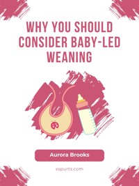 Why You Should Consider Baby-Led Weaning - Aurora Brooks - E-Book