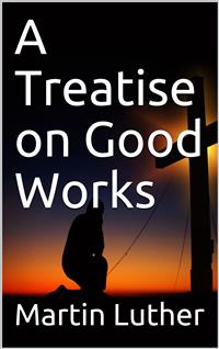 A Treatise on Good Works - Martin Luther - E-Book