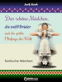 Das schöne Mädchen, die zwölf Brüder und die größte Ohrfeige der Welt - Jurij Koch - E-Book