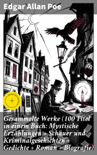 Gesammelte Werke (100 Titel in einem Buch: Mystische Erzählungen + Schauer und Kriminalgeschichten + Gedichte + Roman + Biografie) - Edgar Allan Poe - E-Book