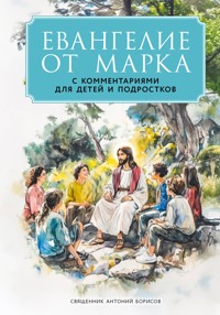 Евангелие от Марка: с комментариями для детей и подростков - Священник Антоний Борисов - E-Book