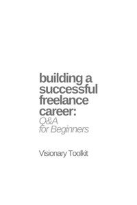 Building a Successful Freelance Career: Q&A for Beginners - Visionary Toolkit - E-Book