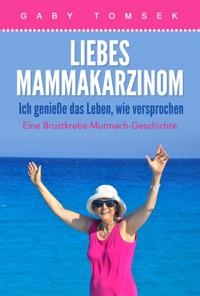 Liebes Mammakarzinom Ich genieße das Leben, wie versprochen - Gaby Tomsek - E-Book