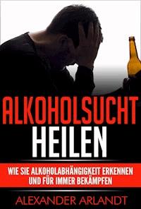 Alkoholsucht heilen - Alexander Arlandt - E-Book
