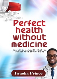 Perfect health without medicine. - Iwuoha Prince - E-Book
