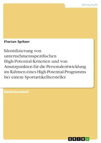 Identifizierung von unternehmensspezifischen High-Potential-Kriterien und von Ansatzpunkten für die Personalentwicklung im Rahmen eines High-Potential-Programms bei einem Sportartikelhersteller - Florian Spitzer - E-Book