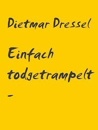 Einfach todgetrampelt - weil - Dietmar Dressel - E-Book