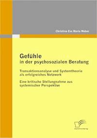 Gefühle in der psychosozialen Beratung: Transaktionsanalyse und Systemtheorie als erfolgreiches Netzwerk - Christina Eva Maria Weber - E-Book