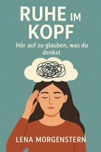 Ruhe im Kopf – Hör auf zu glauben, was du denkst - Lena Morgenstern - E-Book