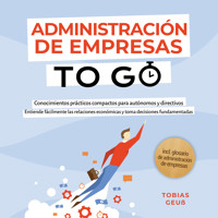 Administración de Empresas to Go – Conocimientos prácticos compactos para autónomos y directivos: Entiende fácilmente las relaciones económicas y toma decisiones fundamentadas – incl. glosario de administración de empresas - Tobias Geuß - Hörbuch