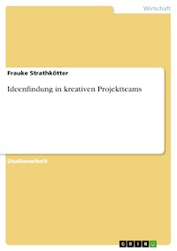 Ideenfindung in kreativen Projektteams - Frauke Strathkötter - E-Book