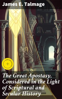 The Great Apostasy, Considered in the Light of Scriptural and Secular History - James E. Talmage - E-Book