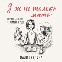 Я ж не только мать. Дарить любовь, не изменяя себе - Юлия Гендина - Hörbuch