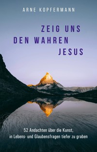 Zeig uns den wahren Jesus - Arne Kopfermann - E-Book